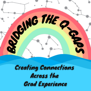BRIDGING THE Q-GAPS: Creating Connections Across the Grad Experience