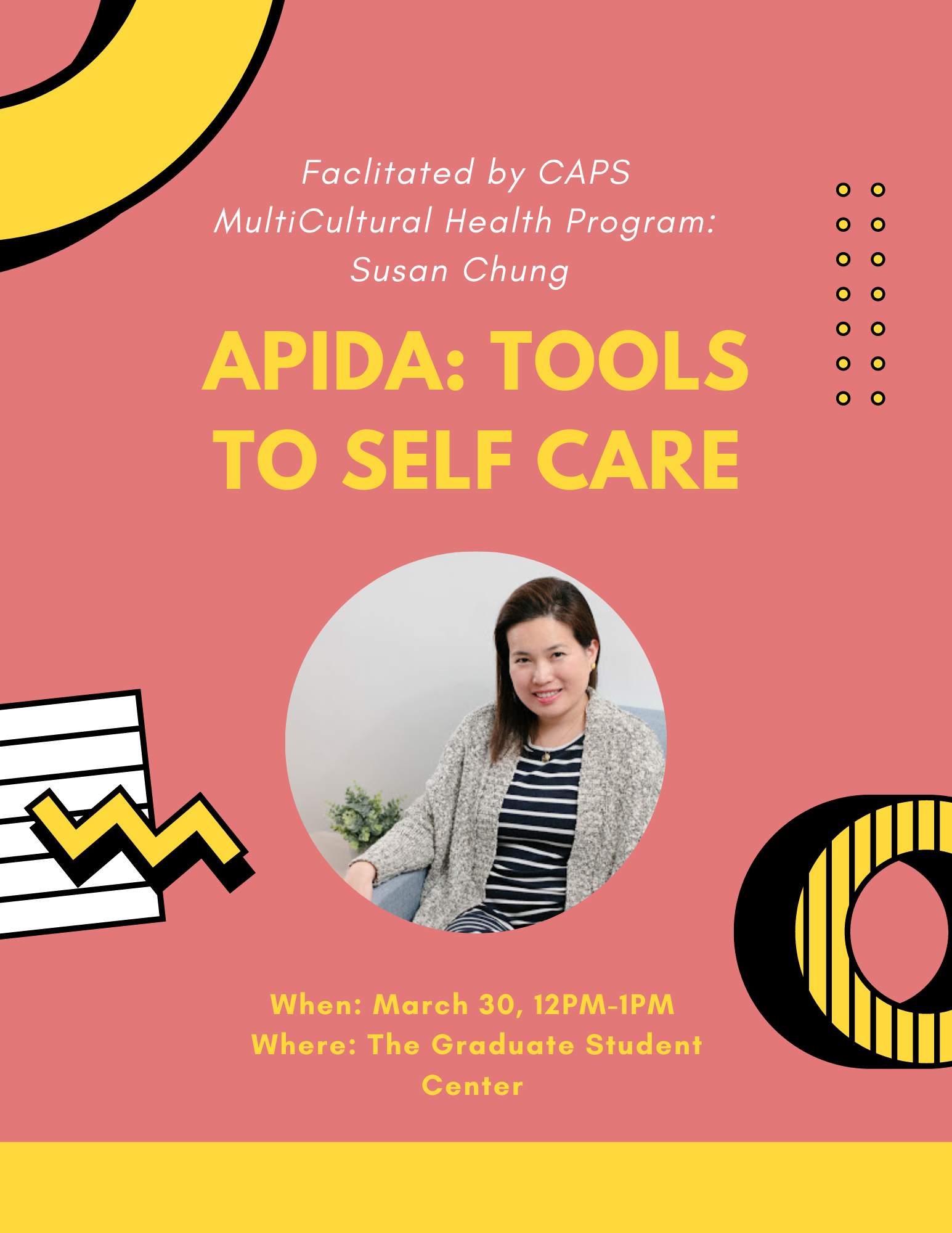 Facilitated by CAPS Multicultural Health Program: Susan Chung. APIDA: Tools to Self Care. When: March 30, 12PM-1PM. Where: The Graduate Student Center. Yellow and white text on a peach background. An image of Susan Chung in the center of the flyer.