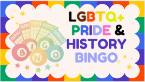 Colorful boarder surround rainbow bingo game pieces next to the words LGBTQ+ Pride & History Bingo