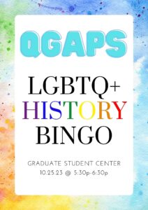 Flyer with light rainbow splatter painted border. Text on page says QGAPS LGBTQ+ History Bingo. At the Graduate Student Center from 5:30 P.M. until 6:30 P.M.
